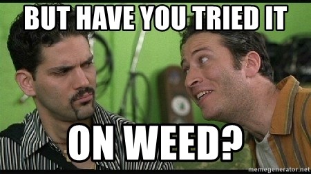 but-have-you-tried-it-on-weed.jpg